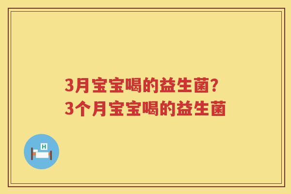 3月宝宝喝的益生菌？3个月宝宝喝的益生菌