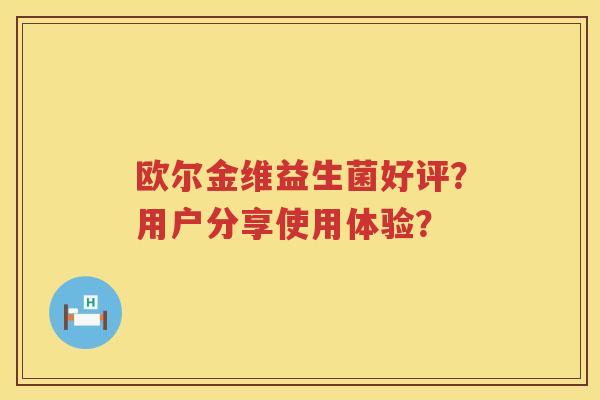 欧尔金维益生菌好评？用户分享使用体验？