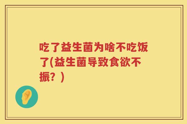 吃了益生菌为啥不吃饭了(益生菌导致食欲不振？)