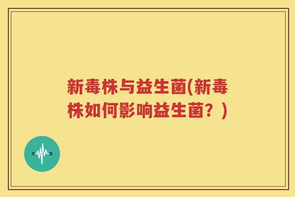 新毒株与益生菌(新毒株如何影响益生菌？)