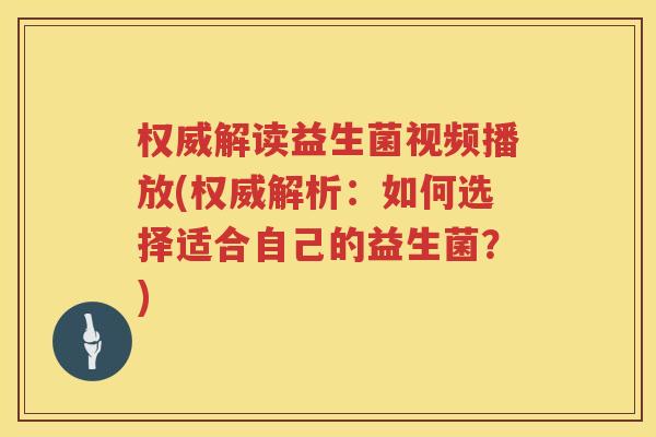 权威解读益生菌视频播放(权威解析：如何选择适合自己的益生菌？)