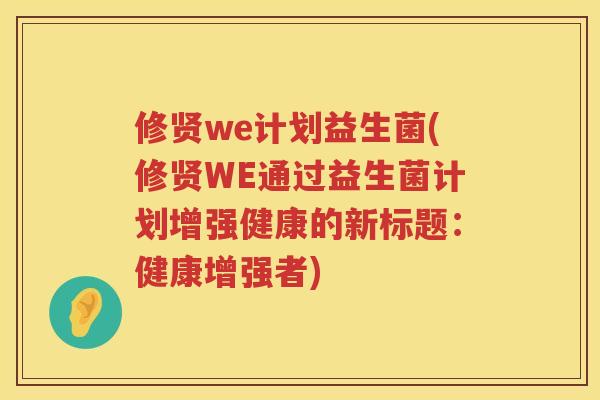 修贤we计划益生菌(修贤WE通过益生菌计划增强健康的新标题：健康增强者)