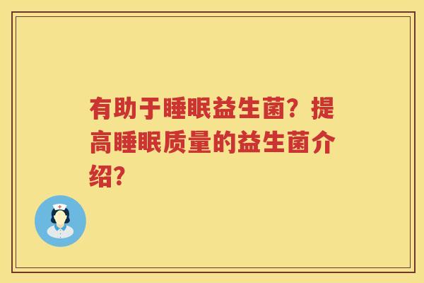 有助于睡眠益生菌？提高睡眠质量的益生菌介绍？