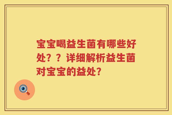 宝宝喝益生菌有哪些好处？？详细解析益生菌对宝宝的益处？