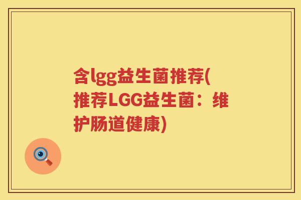 含lgg益生菌推荐(推荐LGG益生菌：维护肠道健康)