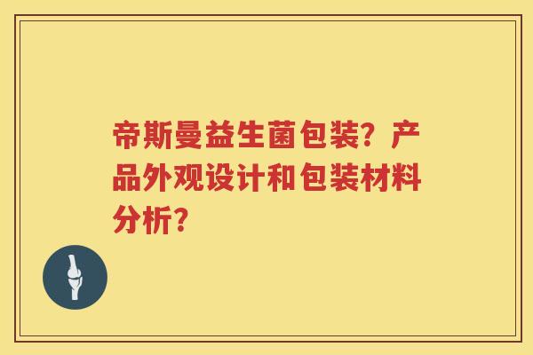 帝斯曼益生菌包装？产品外观设计和包装材料分析？