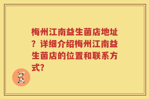 梅州江南益生菌店地址？详细介绍梅州江南益生菌店的位置和联系方式？