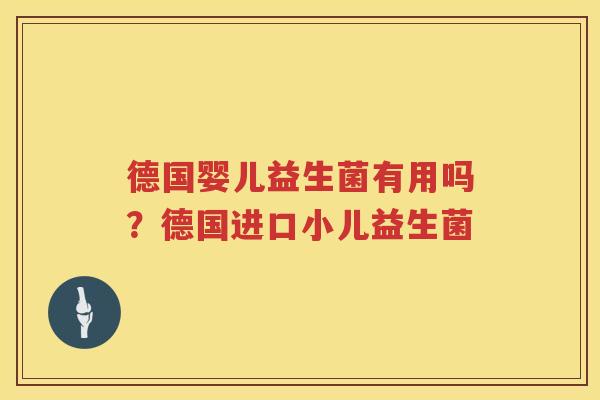 德国婴儿益生菌有用吗？德国进口小儿益生菌