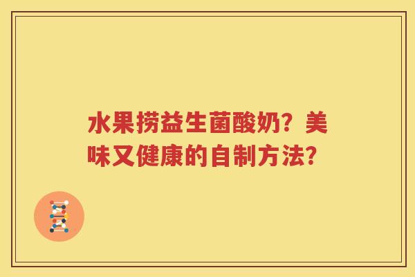 水果捞益生菌酸奶？美味又健康的自制方法？