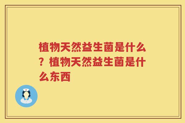 植物天然益生菌是什么？植物天然益生菌是什么东西