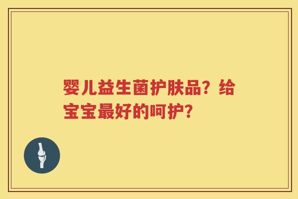 婴儿益生菌护肤品？给宝宝最好的呵护？