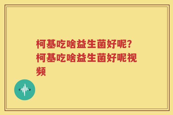 柯基吃啥益生菌好呢？柯基吃啥益生菌好呢视频