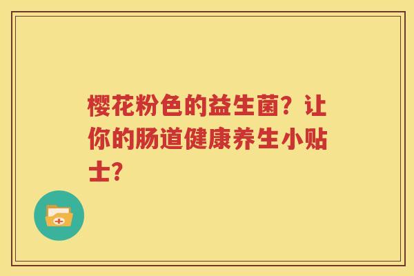 樱花粉色的益生菌？让你的肠道健康养生小贴士？