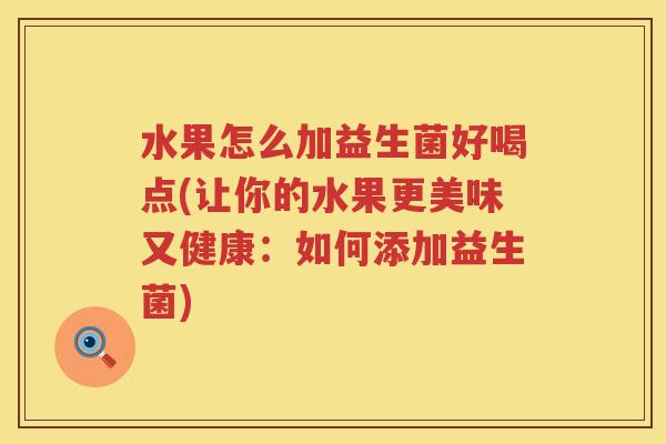 水果怎么加益生菌好喝点(让你的水果更美味又健康：如何添加益生菌)