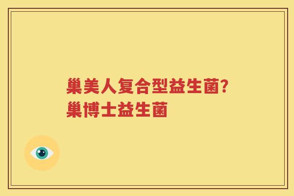 巢美人复合型益生菌？巢博士益生菌