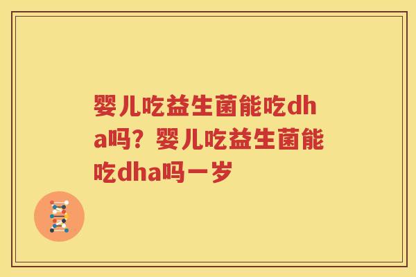 婴儿吃益生菌能吃dha吗？婴儿吃益生菌能吃dha吗一岁
