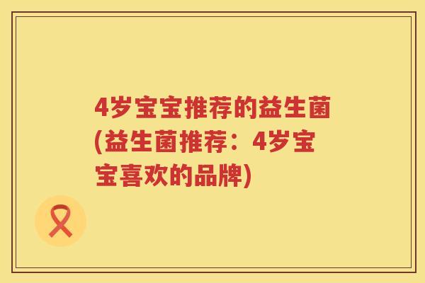 4岁宝宝推荐的益生菌(益生菌推荐：4岁宝宝喜欢的品牌)