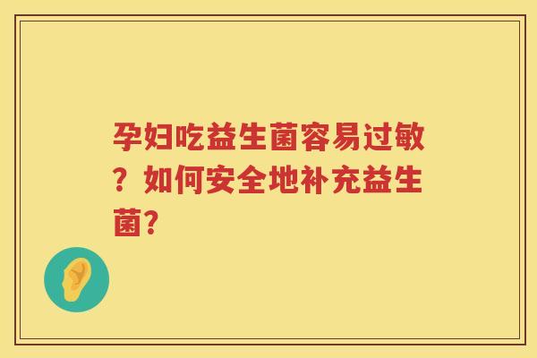 孕妇吃益生菌容易过敏？如何安全地补充益生菌？