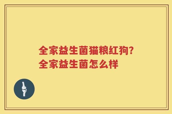全家益生菌猫粮红狗？全家益生菌怎么样
