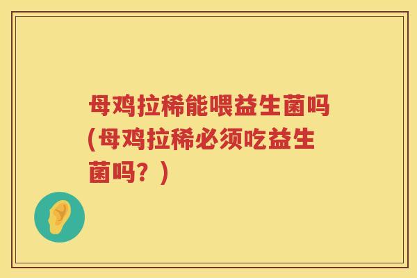 母鸡拉稀能喂益生菌吗(母鸡拉稀必须吃益生菌吗？)