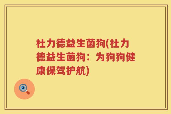 杜力德益生菌狗(杜力德益生菌狗：为狗狗健康保驾护航)