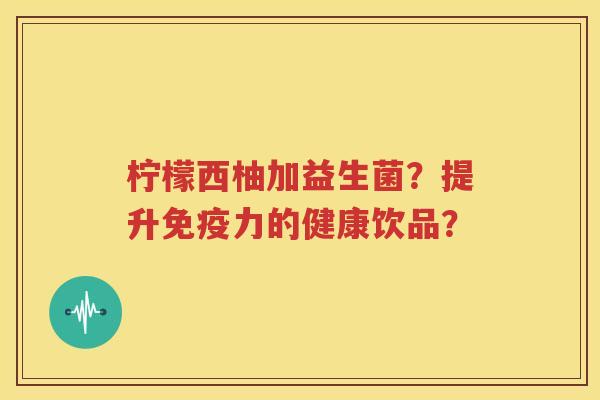 柠檬西柚加益生菌？提升免疫力的健康饮品？