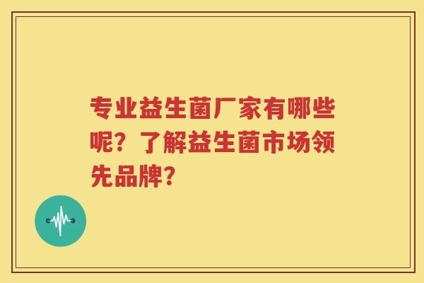 专业益生菌厂家有哪些呢？了解益生菌市场领先品牌？