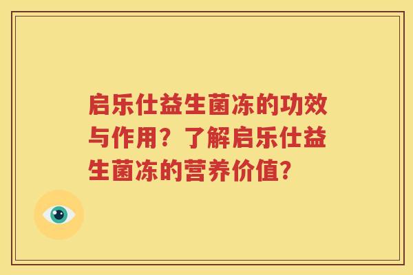 启乐仕益生菌冻的功效与作用？了解启乐仕益生菌冻的营养价值？
