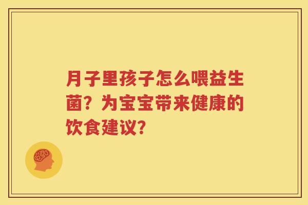 月子里孩子怎么喂益生菌？为宝宝带来健康的饮食建议？