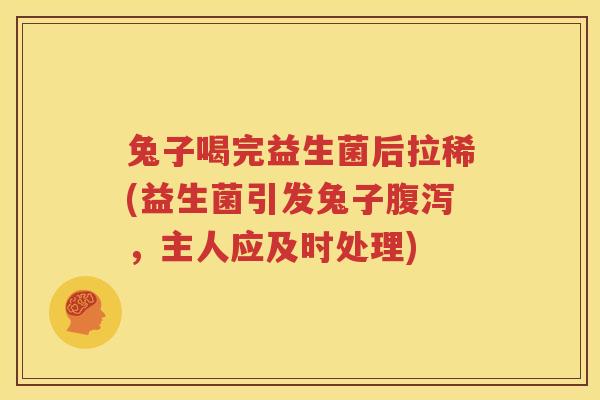 兔子喝完益生菌后拉稀(益生菌引发兔子腹泻，主人应及时处理)