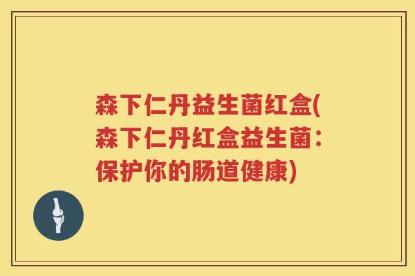 森下仁丹益生菌红盒(森下仁丹红盒益生菌：保护你的肠道健康)