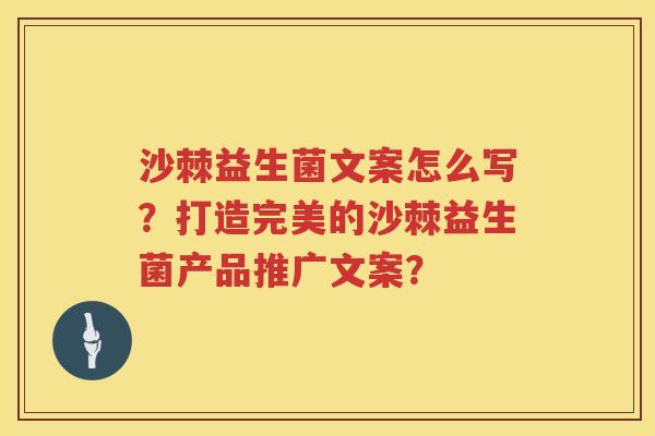 沙棘益生菌文案怎么写？打造完美的沙棘益生菌产品推广文案？