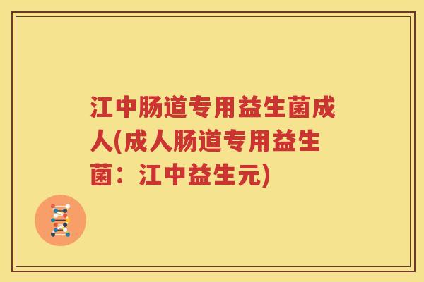 江中肠道专用益生菌成人(成人肠道专用益生菌：江中益生元)