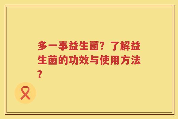 多一事益生菌？了解益生菌的功效与使用方法？