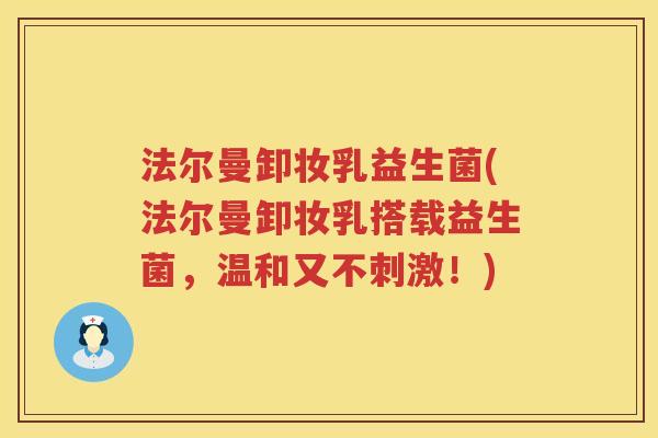 法尔曼卸妆乳益生菌(法尔曼卸妆乳搭载益生菌，温和又不刺激！)