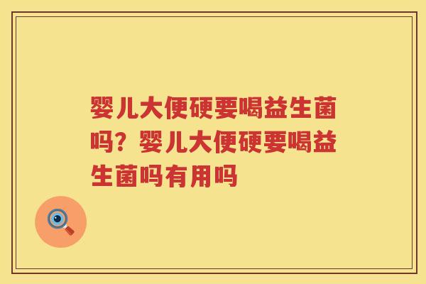 婴儿大便硬要喝益生菌吗？婴儿大便硬要喝益生菌吗有用吗