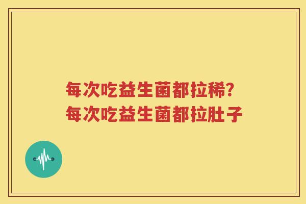 每次吃益生菌都拉稀？每次吃益生菌都拉肚子
