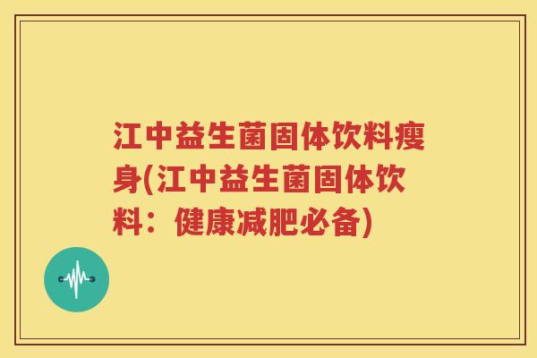 江中益生菌固体饮料瘦身(江中益生菌固体饮料：健康减肥必备)