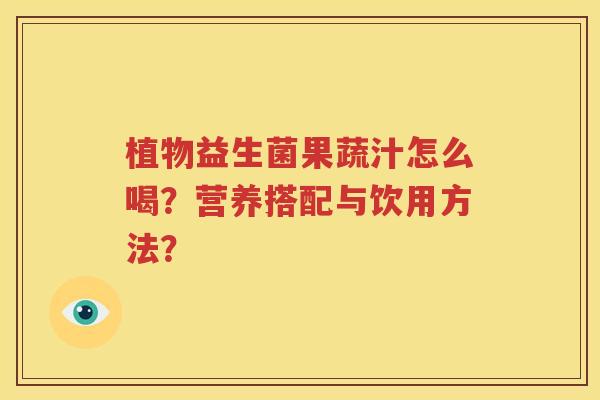植物益生菌果蔬汁怎么喝？营养搭配与饮用方法？