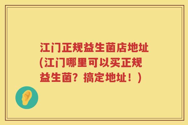 江门正规益生菌店地址(江门哪里可以买正规益生菌？搞定地址！)