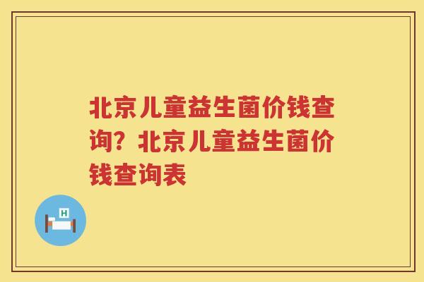 北京儿童益生菌价钱查询？北京儿童益生菌价钱查询表
