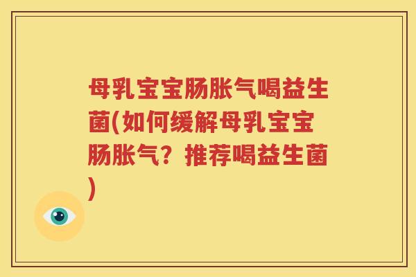 母乳宝宝肠胀气喝益生菌(如何缓解母乳宝宝肠胀气？推荐喝益生菌)