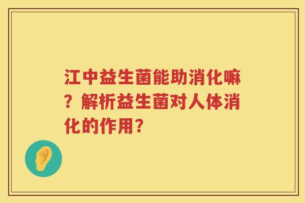 江中益生菌能助消化嘛？解析益生菌对人体消化的作用？