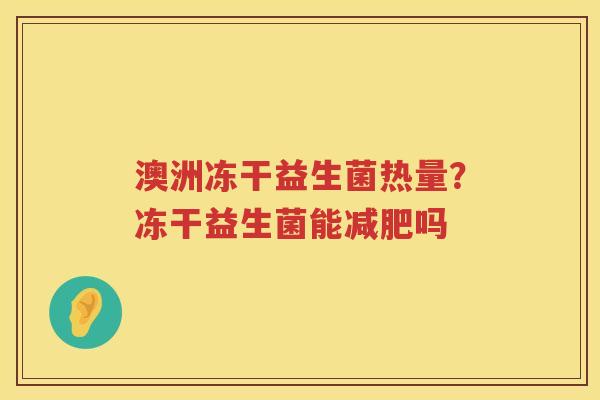 澳洲冻干益生菌热量？冻干益生菌能减肥吗