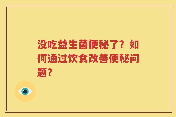没吃益生菌便秘了？如何通过饮食改善便秘问题？