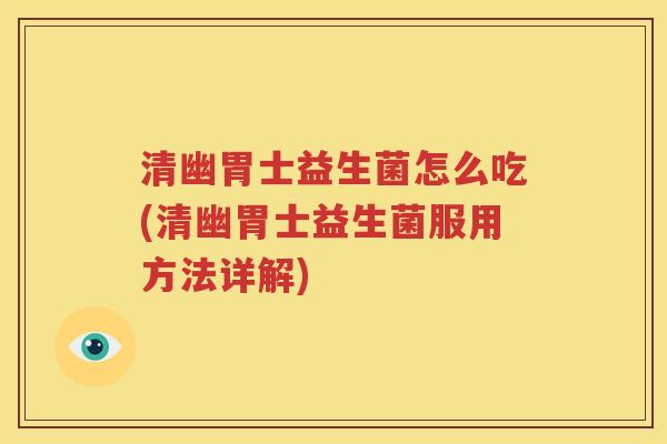清幽胃士益生菌怎么吃(清幽胃士益生菌服用方法详解)