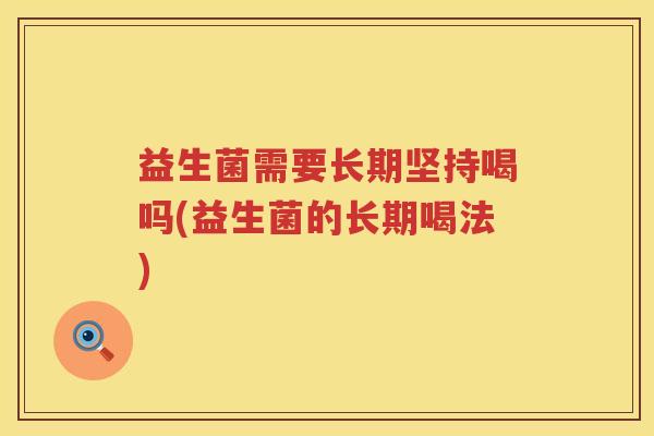 益生菌需要长期坚持喝吗(益生菌的长期喝法)