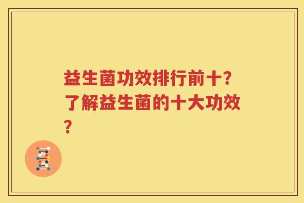 益生菌功效排行前十？了解益生菌的十大功效？