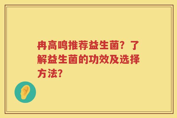 冉高鸣推荐益生菌？了解益生菌的功效及选择方法？
