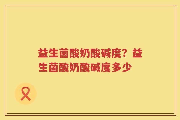 益生菌酸奶酸碱度？益生菌酸奶酸碱度多少